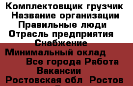 Комплектовщик-грузчик › Название организации ­ Правильные люди › Отрасль предприятия ­ Снабжение › Минимальный оклад ­ 25 000 - Все города Работа » Вакансии   . Ростовская обл.,Ростов-на-Дону г.